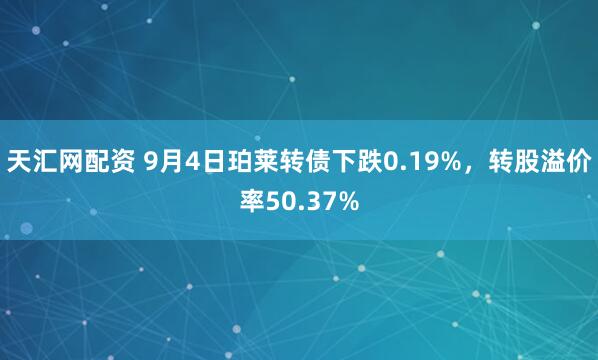 天汇网配资 9月4日珀莱转债下跌0.19%，转股溢价率50.37%