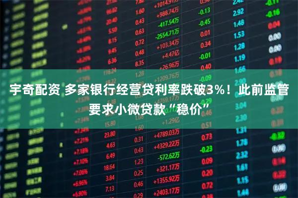 宇奇配资 多家银行经营贷利率跌破3%！此前监管要求小微贷款“稳价”