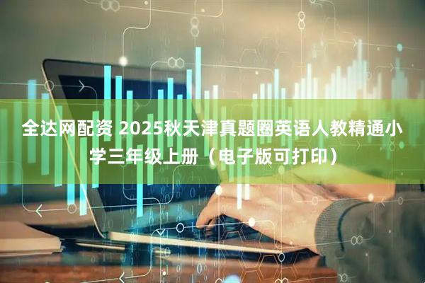 全达网配资 2025秋天津真题圈英语人教精通小学三年级上册（电子版可打印）