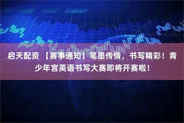 启天配资 【赛事通知】笔墨传情，书写精彩！青少年宫英语书写大赛即将开赛啦！