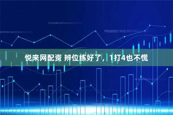 悦来网配资 辨位练好了,1打4也不慌