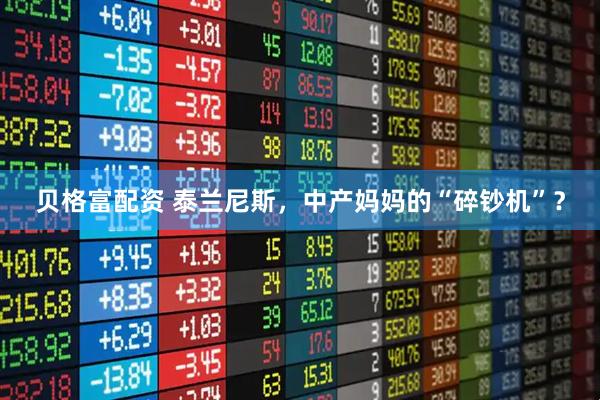 贝格富配资 泰兰尼斯，中产妈妈的“碎钞机”？